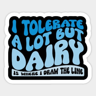 I Tolerate A Lot But Dairy Is Where I Draw The Line Sticker